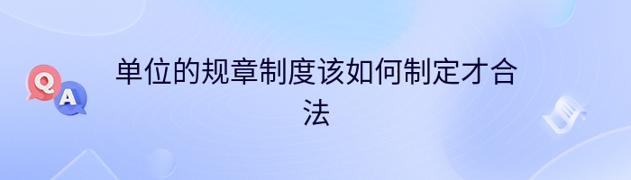 单位的规章制度该如何制定才合法