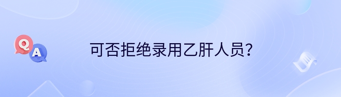 可否拒绝录用乙肝人员？