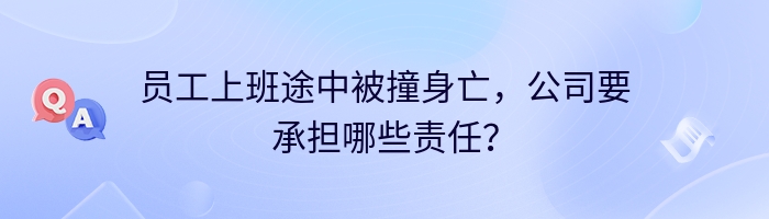 员工上班途中被撞身亡，公司要承担哪些责任？