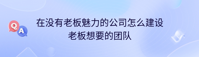 在没有老板魅力的公司怎么建设老板想要的团队