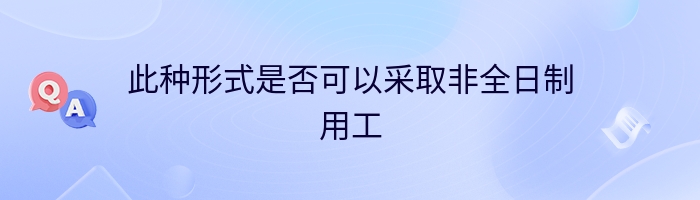 此种形式是否可以采取非全日制用工