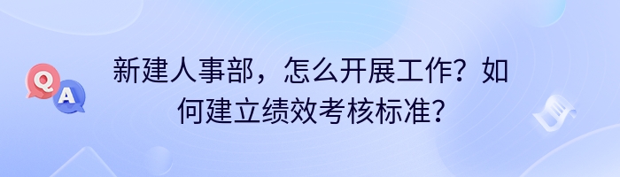 新建人事部，怎么开展工作？如何建立绩效考核标准？