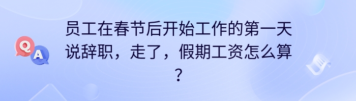 员工在春节后开始工作的第一天说辞职，走了，假期工资怎么算？