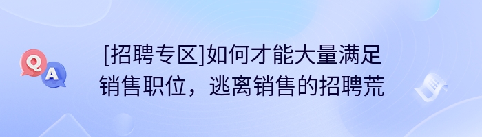 [招聘专区]如何才能大量满足销售职位，逃离销售的招聘荒