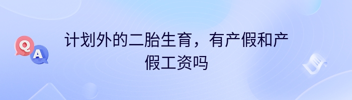 计划外的二胎生育，有产假和产假工资吗