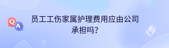 员工工伤家属护理费用应由公司承担吗？