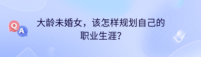 大龄未婚女，该怎样规划自己的职业生涯？