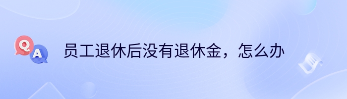 员工退休后没有退休金，怎么办