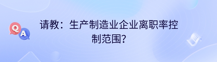 请教：生产制造业企业离职率控制范围？