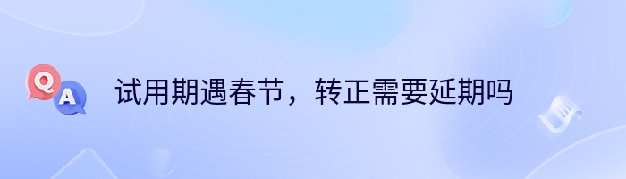 试用期遇春节，转正需要延期吗