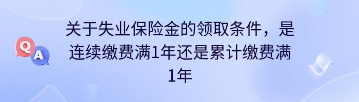 关于失业保险金的领取条件，是连续缴费满1年还是累计缴费满1年？