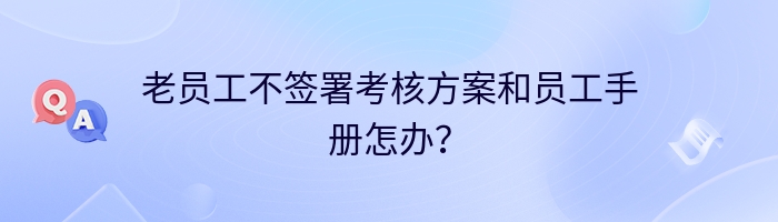 老员工不签署考核方案和员工手册怎办？