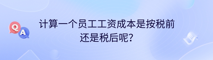 计算一个员工工资成本是按税前还是税后呢？