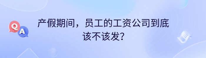 产假期间，员工的工资公司到底该不该发？