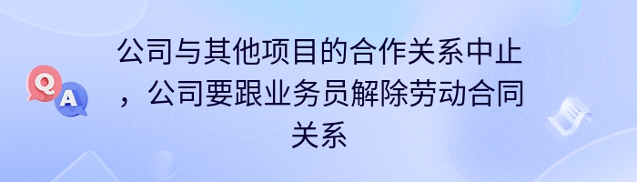 公司与其他项目的合作关系中止，公司要跟业务员解除劳动合同关系