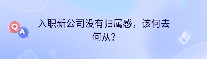 入职新公司没有归属感，该何去何从？