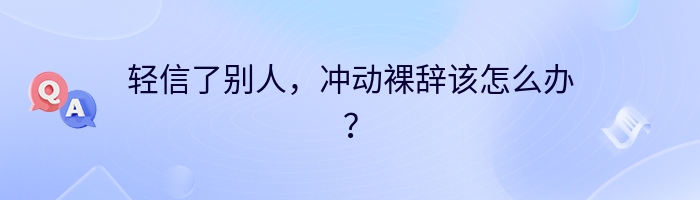 轻信了别人，冲动裸辞该怎么办？