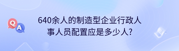 640余人的制造型企业行政人事人员配置应是多少人?