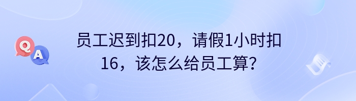 员工迟到扣20，请假1小时扣16，该怎么给员工算？