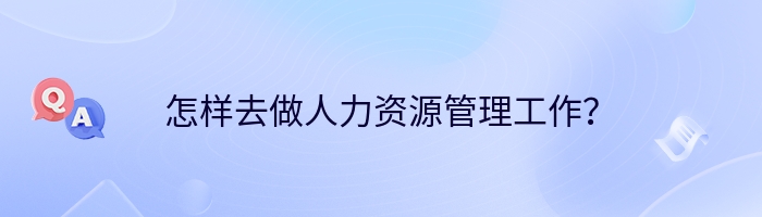 怎样去做人力资源管理工作？