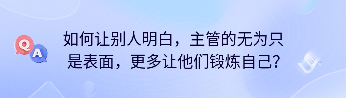 如何让别人明白，主管的无为只是表面，更多让他们锻炼自己？