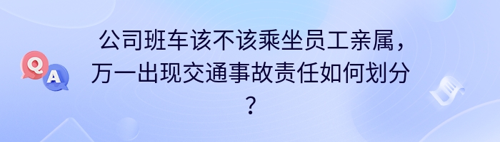 公司班车该不该乘坐员工亲属，万一出现交通事故责任如何划分？