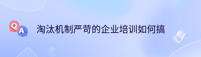 淘汰机制严苛的企业培训如何搞