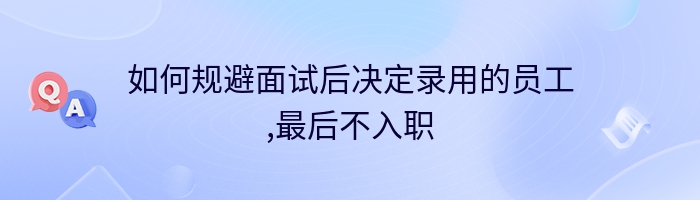 如何规避面试后决定录用的员工,最后不入职