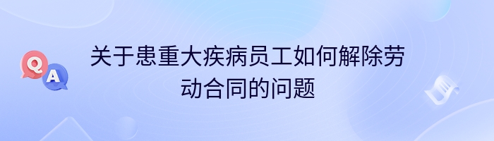 关于患重大疾病员工如何解除劳动合同的问题