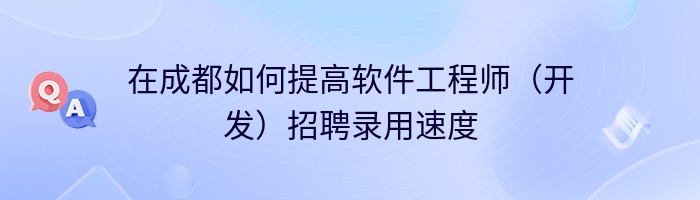 在成都如何提高软件工程师（开发）招聘录用速度