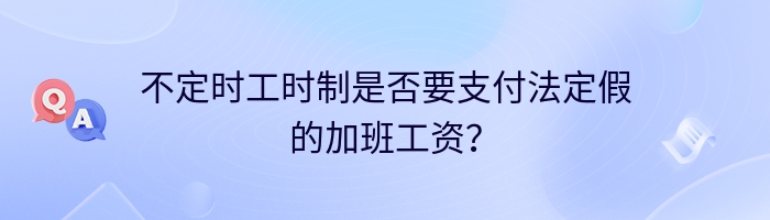 不定时工时制是否要支付法定假的加班工资？