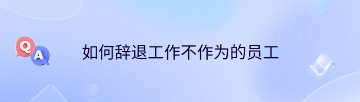 如何辞退工作不作为的员工