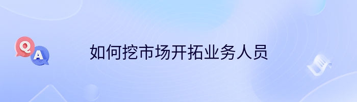 如何挖市场开拓业务人员