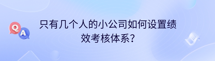 只有几个人的小公司如何设置绩效考核体系？