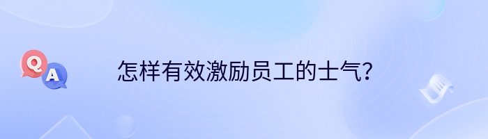 怎样有效激励员工的士气？