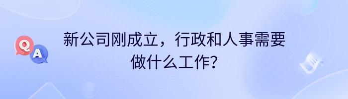 新公司刚成立，行政和人事需要做什么工作？