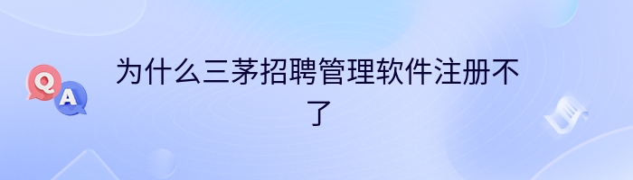 为什么三茅招聘管理软件注册不了