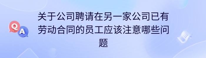 关于公司聘请在另一家公司已有劳动合同的员工应该注意哪些问题