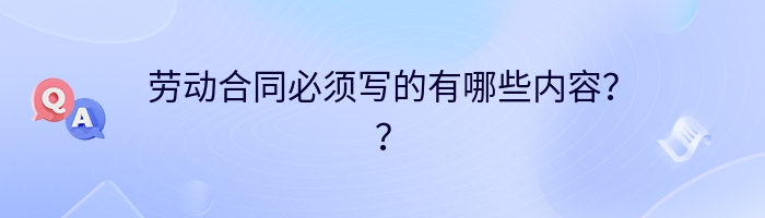 劳动合同必须写的有哪些内容？？