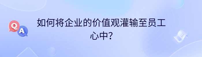 如何将企业的价值观灌输至员工心中？