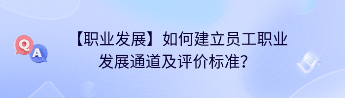 【职业发展】如何建立员工职业发展通道及评价标准？