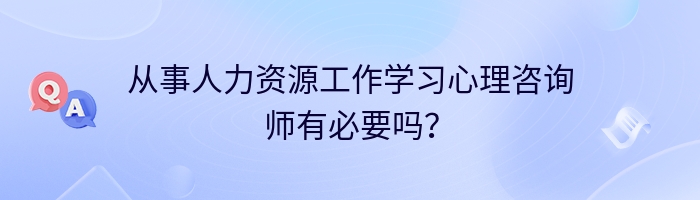 从事人力资源工作学习心理咨询师有必要吗？