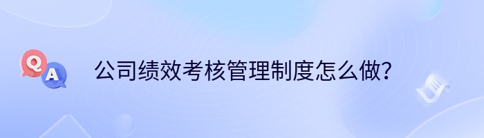 公司绩效考核管理制度怎么做？