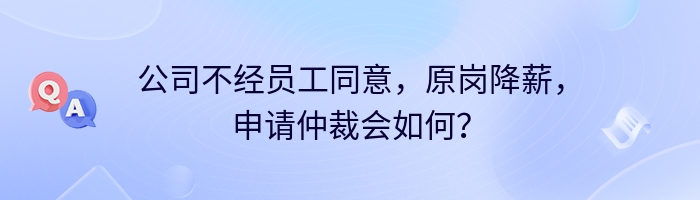 公司不经员工同意，原岗降薪，申请仲裁会如何？