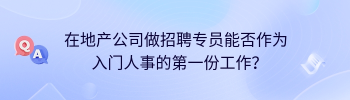 在地产公司做招聘专员能否作为入门人事的第一份工作？