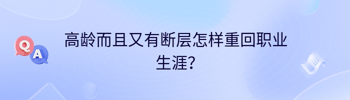 高龄而且又有断层怎样重回职业生涯？