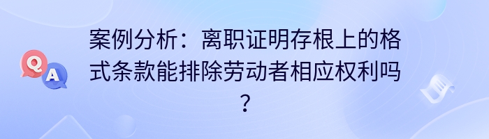 案例分析：离职证明存根上的格式条款能排除劳动者相应权利吗？