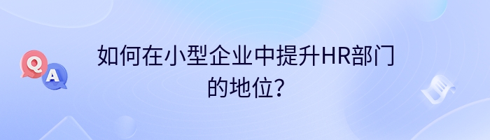 如何在小型企业中提升HR部门的地位？