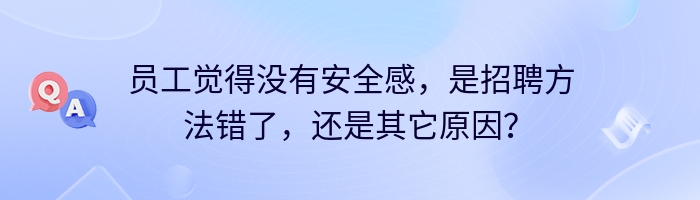 员工觉得没有安全感，是招聘方法错了，还是其它原因？