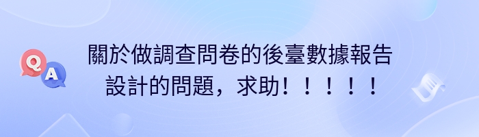 關於做調查問卷的後臺數據報告設計的問題，求助！！！！！